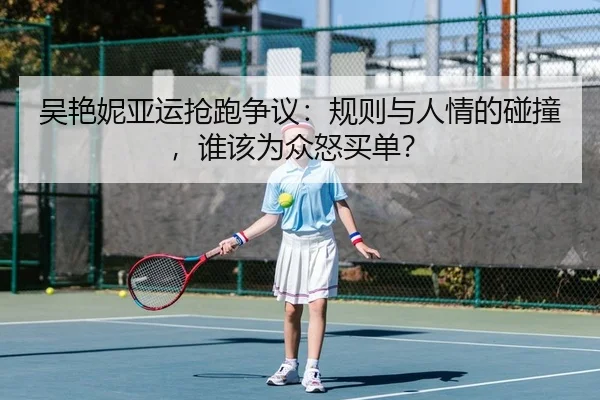 吴艳妮亚运抢跑争议：规则与人情的碰撞，谁该为众怒买单？